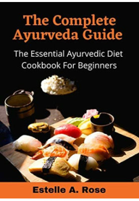The Complete Ayurveda Guide The Essential Ayurvedic Diet Cookbook For Beginners nodrm