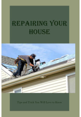 Repairing Your House: Tips and Trick You Will Love to Know
