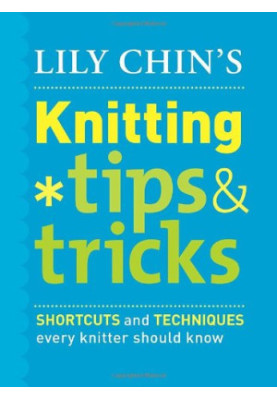 Lily Chin's Knitting Tips & Tricks: Shortcuts and Techniques Every Knitter Should Know