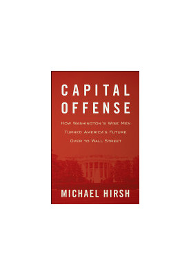 Capital Offense: How Washington's Wise Men Turned America's Future Over to Wall Street
