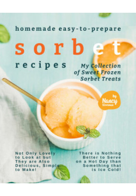 Homemade Easy-to-Prepare Sorbet Recipes: My Collection of Sweet Frozen Sorbet Treats