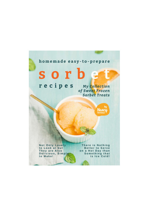 Homemade Easy-to-Prepare Sorbet Recipes: My Collection of Sweet Frozen Sorbet Treats