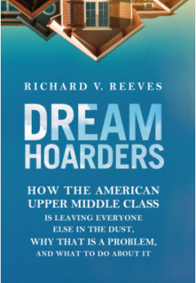 Dream hoarders: how the American upper middle class is leaving everyone else in the dust, why that is a problem, and what to 