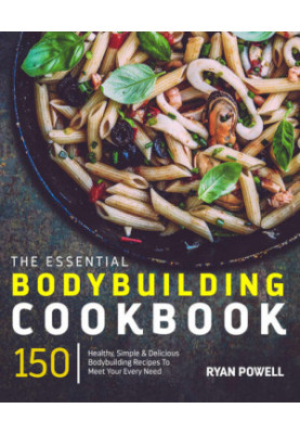Essential Bodybuilding Cookbook: 150 Healthy, Simple & Delicious Bodybuilding Recipes To Meet Your Every NeedT