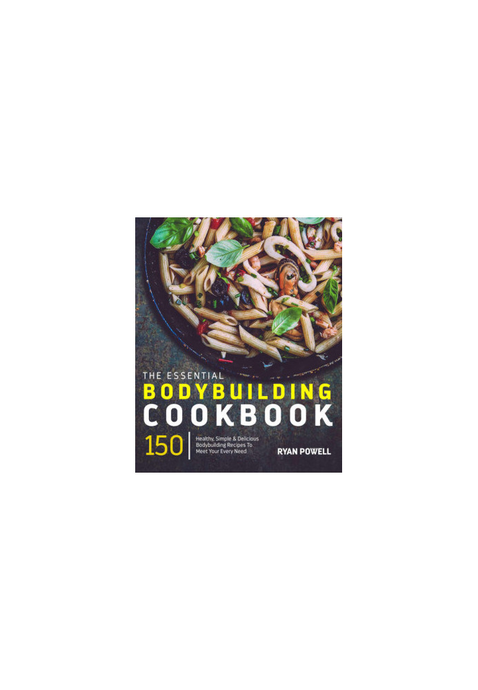 Essential Bodybuilding Cookbook: 150 Healthy, Simple & Delicious Bodybuilding Recipes To Meet Your Every NeedT