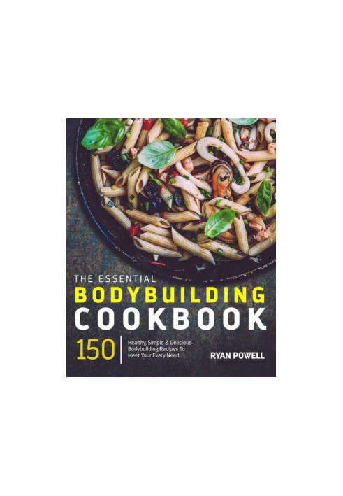 Essential Bodybuilding Cookbook: 150 Healthy, Simple & Delicious Bodybuilding Recipes To Meet Your Every NeedT