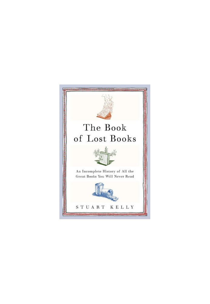 The Book of Lost Books: An Incomplete History of All the Great Books You'll Never Read