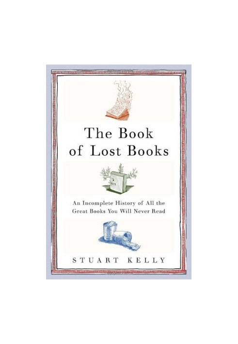 The Book of Lost Books: An Incomplete History of All the Great Books You'll Never Read