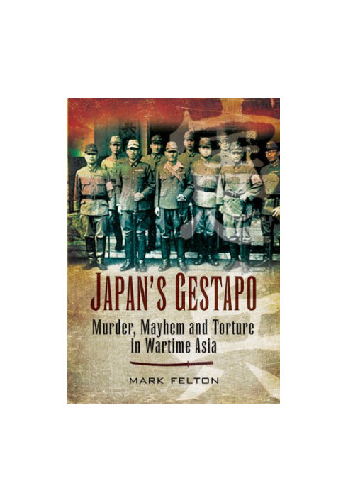 Japan's Gestapo: Murder, Mayhem and Torture in Wartime Asia