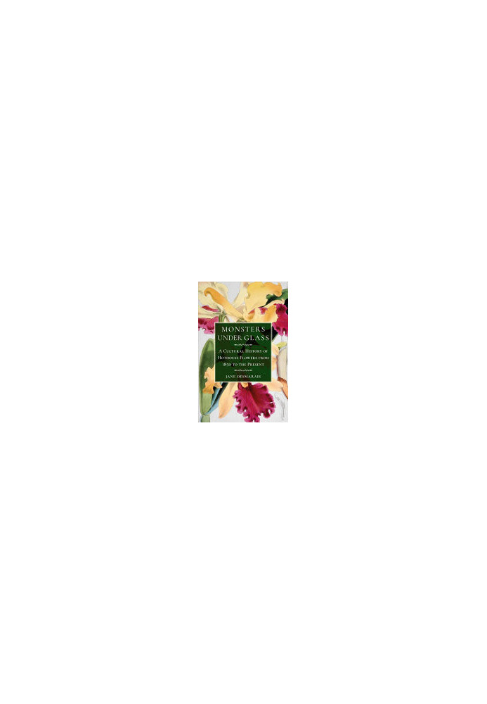 Monsters under Glass : A Cultural History of Hothouse Flowers from 1850 to the Present