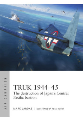 Truk 1944–45: The Destruction of Japan's Central Pacific Bastion (Osprey Air Campaign 26)