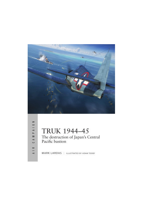 Truk 1944–45: The Destruction of Japan's Central Pacific Bastion (Osprey Air Campaign 26)