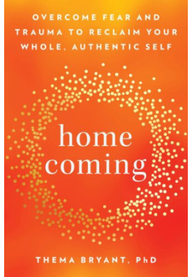 Homecoming: Overcome Fear and Trauma to Reclaim Your Whole, Authentic Self