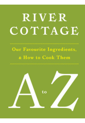 River Cottage A to Z: Our Favourite Ingredients, & How to Cook Them