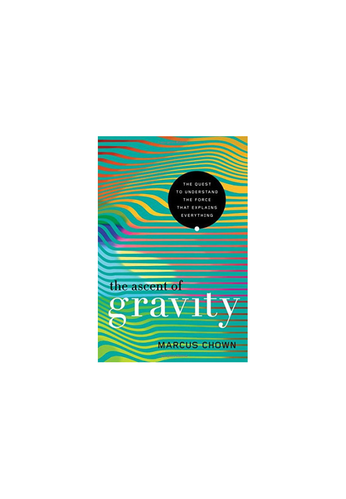The Ascent of Gravity: The Quest to Understand the Force that Explains Everything