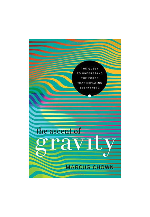 The Ascent of Gravity: The Quest to Understand the Force that Explains Everything
