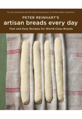 Peter reinhart's artisan breads every day: fast and easy recipes for world-class breads