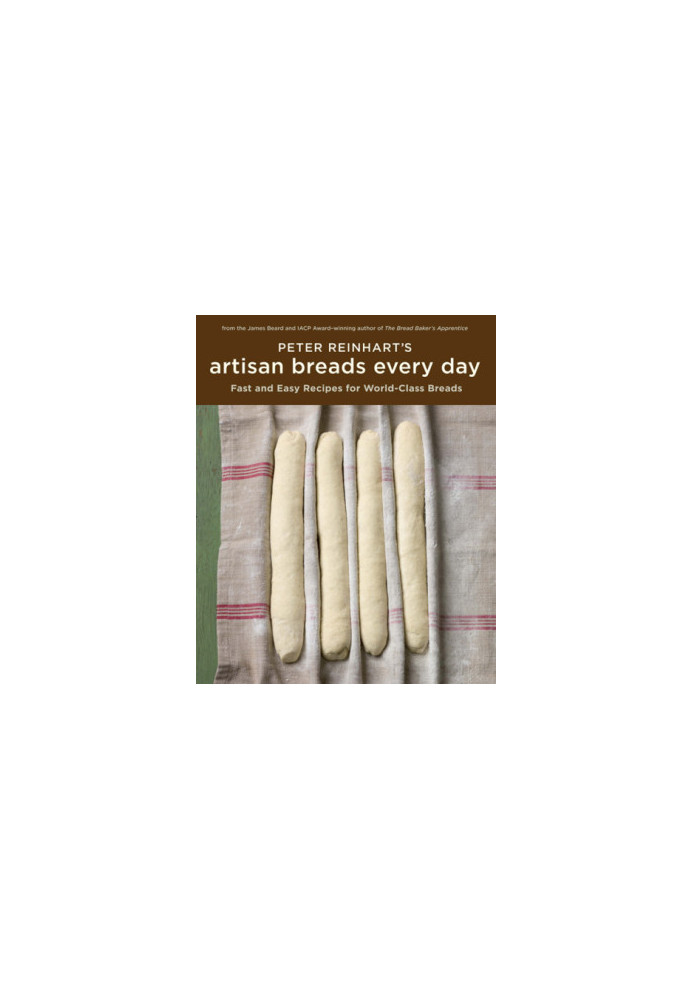 Peter reinhart's artisan breads every day: fast and easy recipes for world-class breads