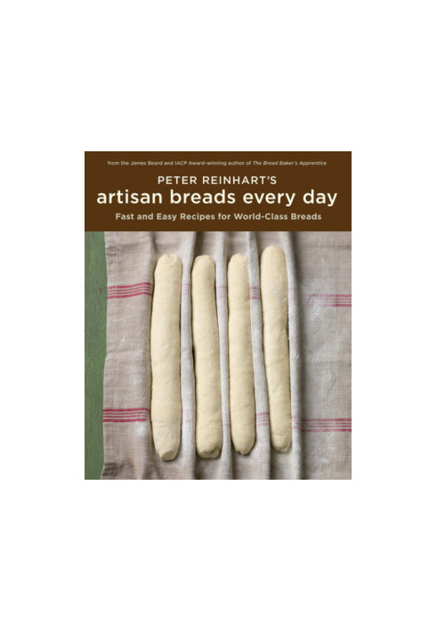 Peter reinhart's artisan breads every day: fast and easy recipes for world-class breads