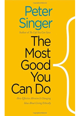 The Most Good You Can Do: How Effective Altruism Is Changing Ideas About Living Ethically
