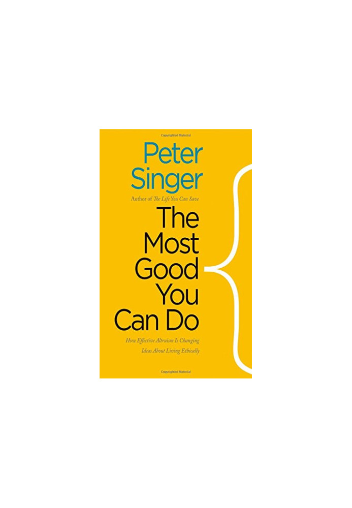The Most Good You Can Do: How Effective Altruism Is Changing Ideas About Living Ethically