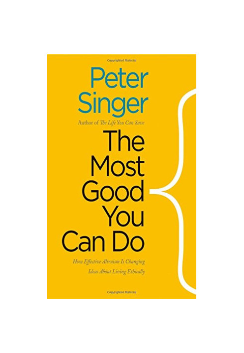 The Most Good You Can Do: How Effective Altruism Is Changing Ideas About Living Ethically