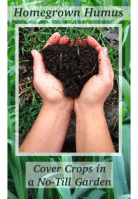 Homegrown Humus: Cover Crops in a No-till Garden (Permaculture Gardener Book 1 (3 book series)