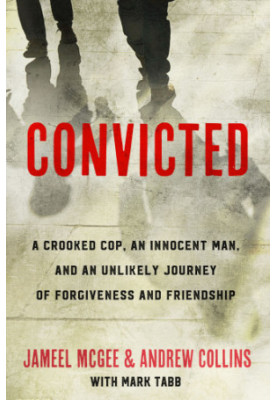 Convicted: a crooked cop, an innocent man, and an unlikely journey of forgiveness and friendship