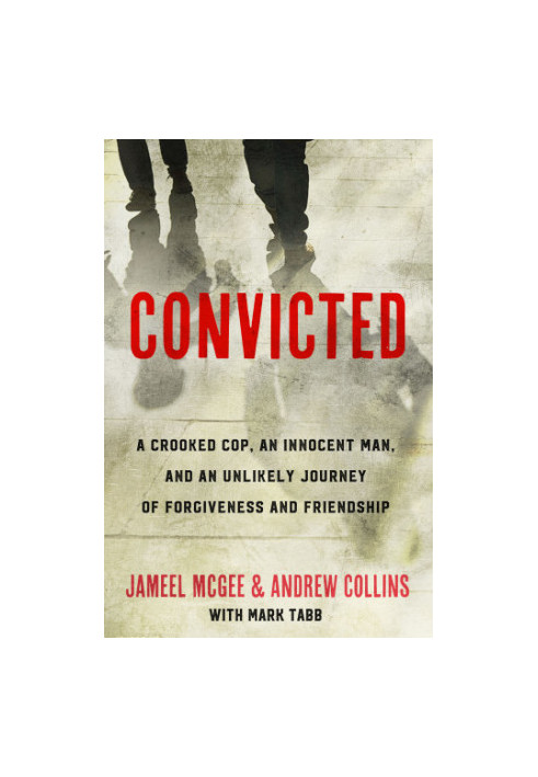 Convicted: a crooked cop, an innocent man, and an unlikely journey of forgiveness and friendship