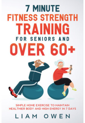7 Minute Fitness Strength Training for Seniors and Over 60+: Simple Home Exercise to Maintain Healthier Body and High Energy 