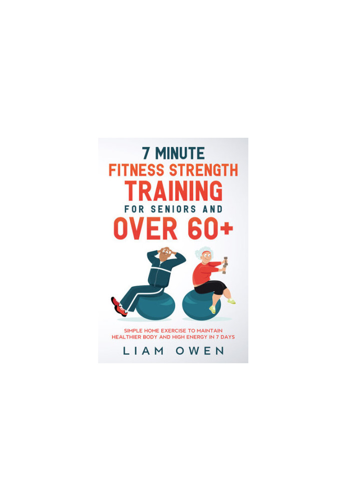 7 Minute Fitness Strength Training for Seniors and Over 60+: Simple Home Exercise to Maintain Healthier Body and High Energy 