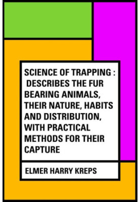 Science of trapping: describes the fur bearing animals.their nature, habits and distribution, with practical methods for thei