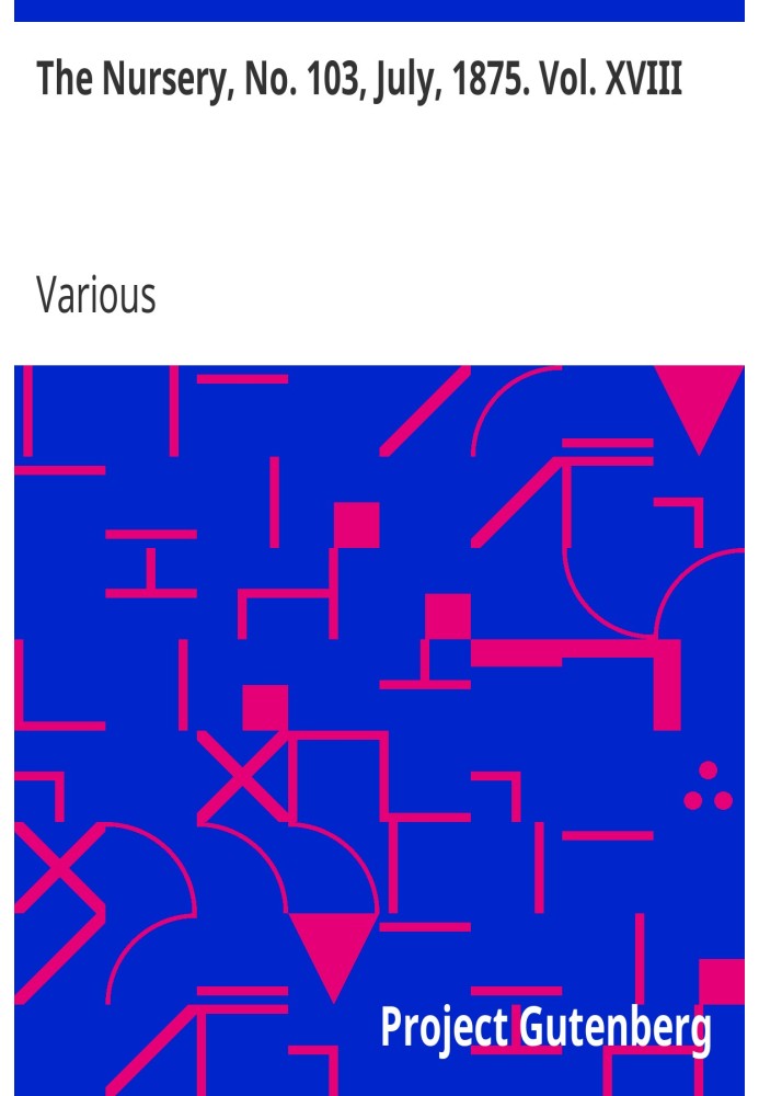The Nursery, No. 103, July, 1875. Vol. XVIII. A Monthly Magazine for Youngest Readers