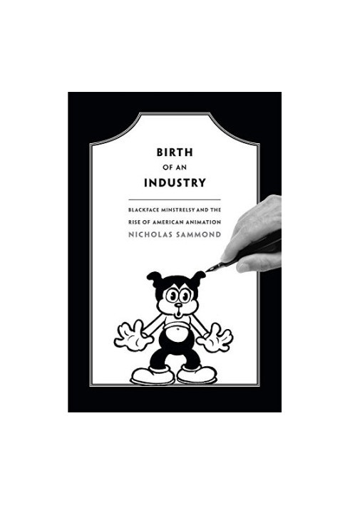 Birth of an industry : blackface minstrelsy and the rise of American animation
