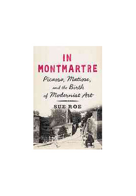 In Montmartre : Picasso, Matisse and the Birth of Modernist Art