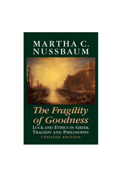 The Fragility of Goodness: Luck and Ethics in Greek Tragedy and Philosophy