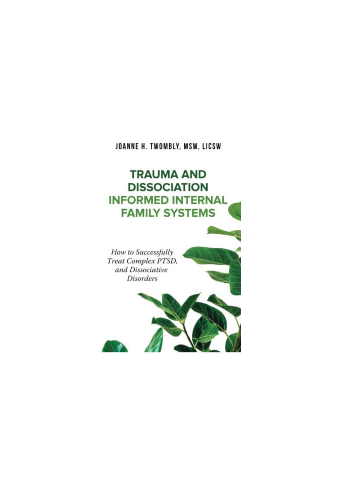 Trauma and Dissociation Informed Internal Family Systems: How to Successfully Treat C-PTSD, and Dissociative Disorders