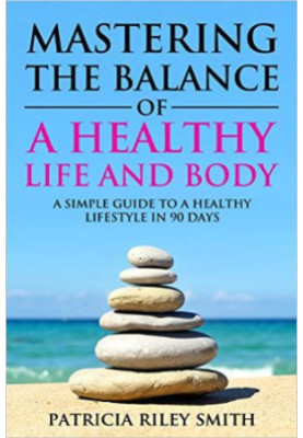 Mastering the Balance of A Healthy Life and Body: A Simple guide to a Healthy Lifestyle in 90 Days