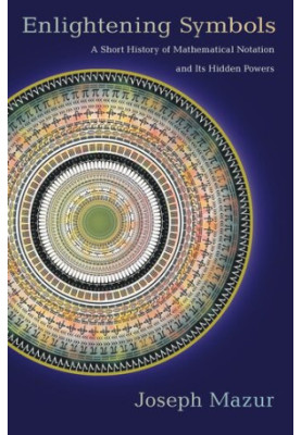 Enlightening Symbols: A Short History of Mathematical Notation and Its Hidden Powers