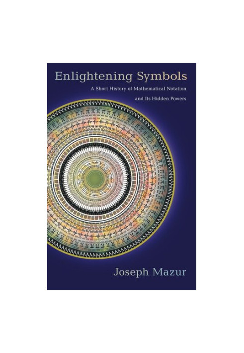 Enlightening Symbols: A Short History of Mathematical Notation and Its Hidden Powers
