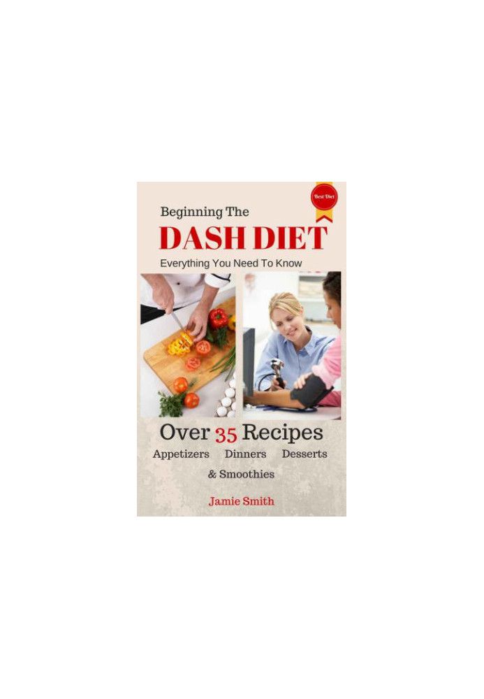 Beginning The Dash Diet: Everything You Need To Know About The Dash Diet With 35 Recipes from Dinners To Smoothies