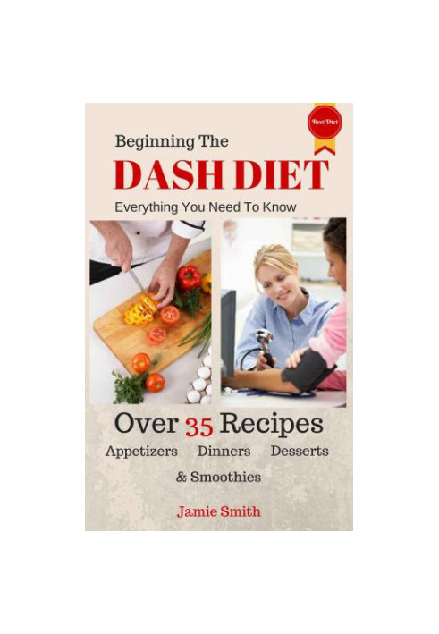 Beginning The Dash Diet: Everything You Need To Know About The Dash Diet With 35 Recipes from Dinners To Smoothies