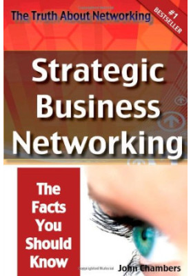 The Truth About Networking: Strategic Business Networking, The Facts You Should Know