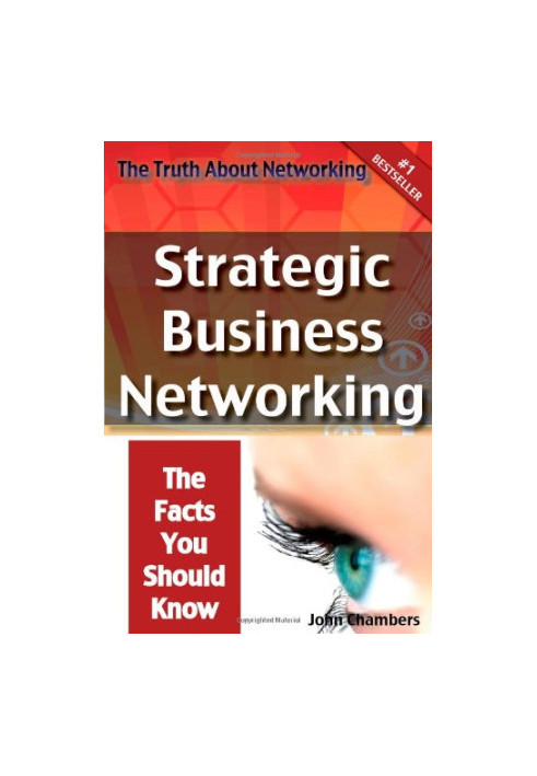 The Truth About Networking: Strategic Business Networking, The Facts You Should Know