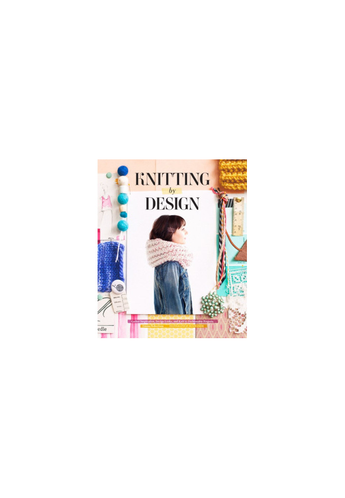 Knitting by Design: Capture Inspiration, Design Looks, and Knit 15 Fashionable Projects