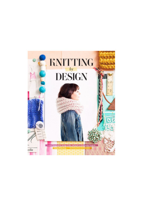 Knitting by Design: Capture Inspiration, Design Looks, and Knit 15 Fashionable Projects