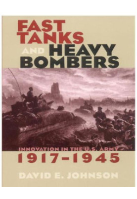 Fast Tanks and Heavy Bombers: Innovation in the U.S. Army, 1917-1945