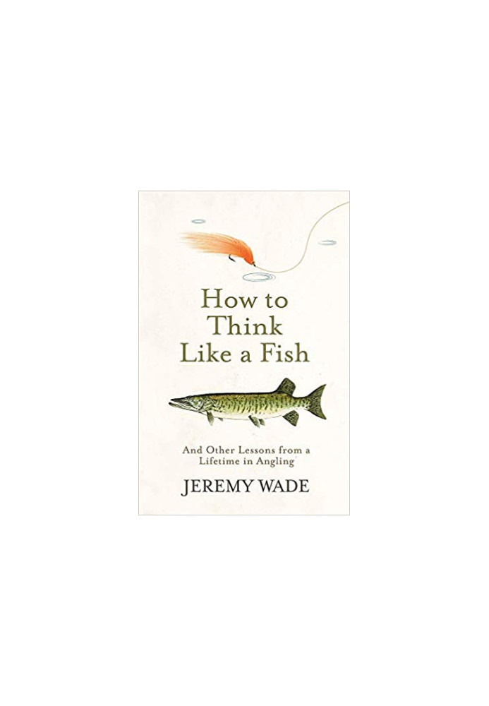 How to Think Like a Fish: And Other Lessons from a Lifetime in Angling