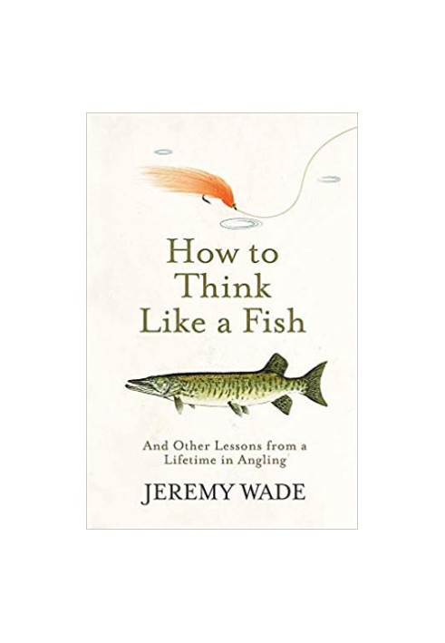 How to Think Like a Fish: And Other Lessons from a Lifetime in Angling