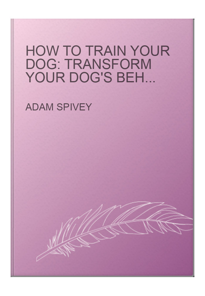 How to Train Your Dog: Transform Your Dog's Behavior and Strengthen Your Bond Forever A Dog Training Book